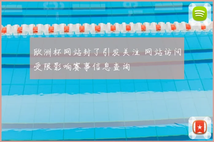 欧洲杯网站封了引发关注 网站访问受限影响赛事信息查询