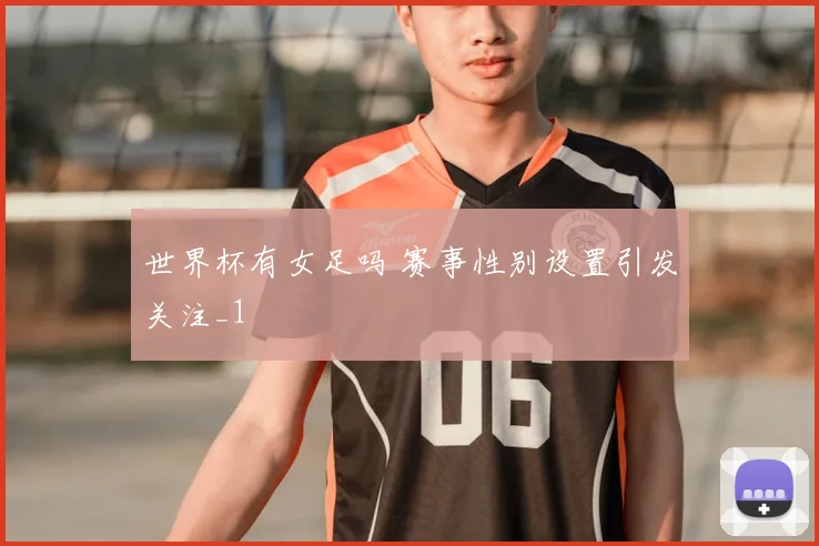 世界杯有女足吗 赛事性别设置引发关注_1