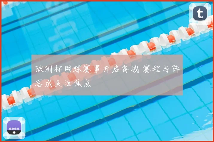 欧洲杯网球赛事开启备战 赛程与阵容成关注焦点