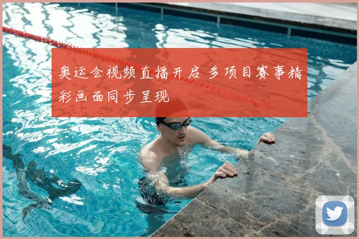 奥运会视频直播开启 多项目赛事精彩画面同步呈现