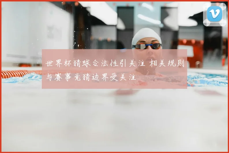 世界杯猜球合法性引关注 相关规则与赛事竞猜边界受关注