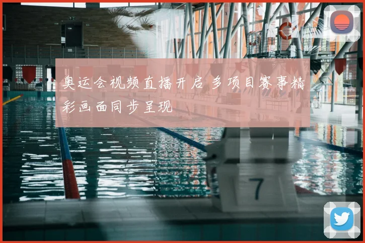 奥运会视频直播开启 多项目赛事精彩画面同步呈现