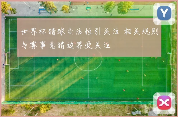 世界杯猜球合法性引关注 相关规则与赛事竞猜边界受关注