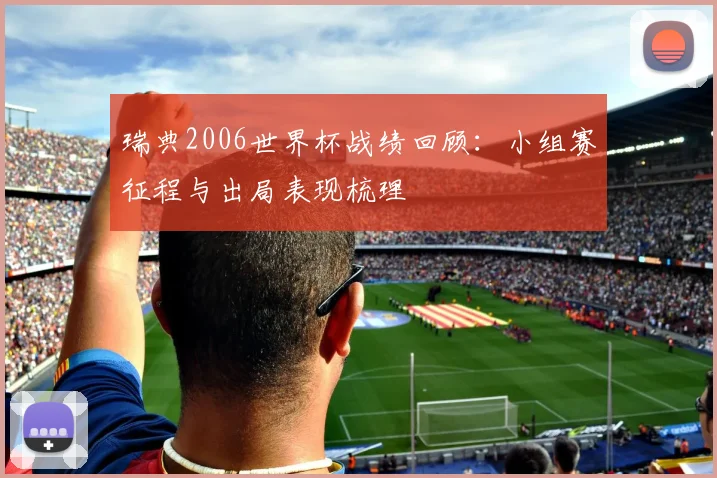 瑞典2006世界杯战绩回顾:小组赛征程与出局表现梳理