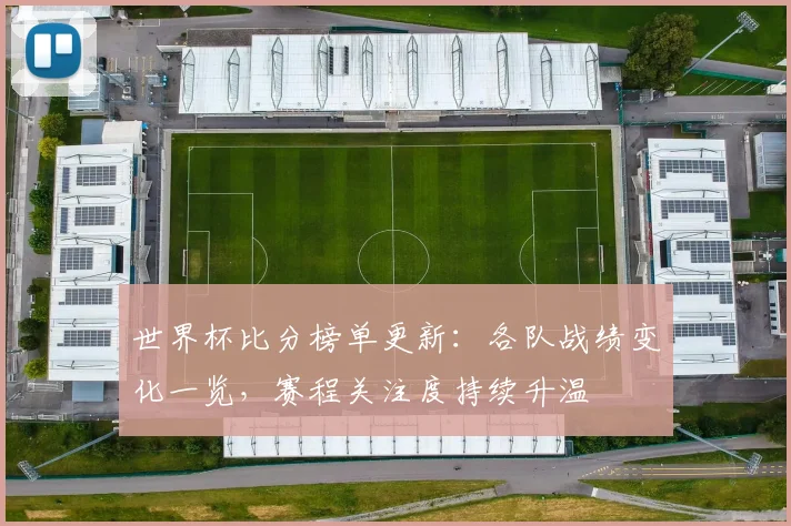 世界杯比分榜单更新:各队战绩变化一览,赛程关注度持续升温